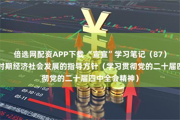 倍选网配资APP下载 “宣宣”学习笔记(87)丨“十五五”时期经济社会发展的指导方针(学习贯彻党的二十届四中全会精神)