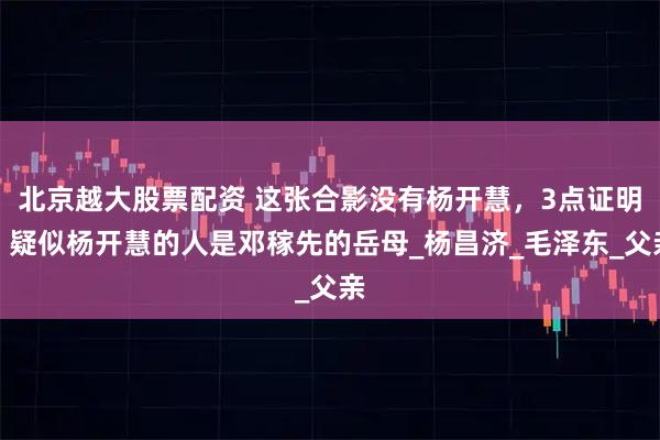 北京越大股票配资 这张合影没有杨开慧,3点证明,疑似杨开慧的人是邓稼先的岳母_杨昌济_毛泽东_父亲